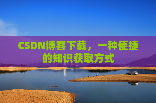 CSDN博客下载,一种便捷的知识获取方式
